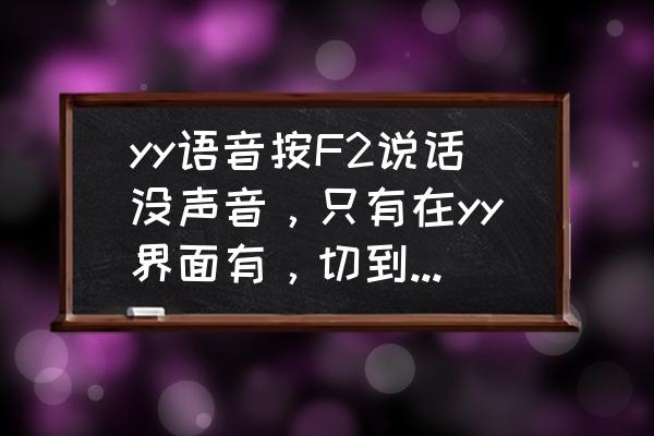 f2键不能用什么原因 yy语音按F2说话没声音，只有在yy界面有，切到别的游戏或界面就没了是为什么？