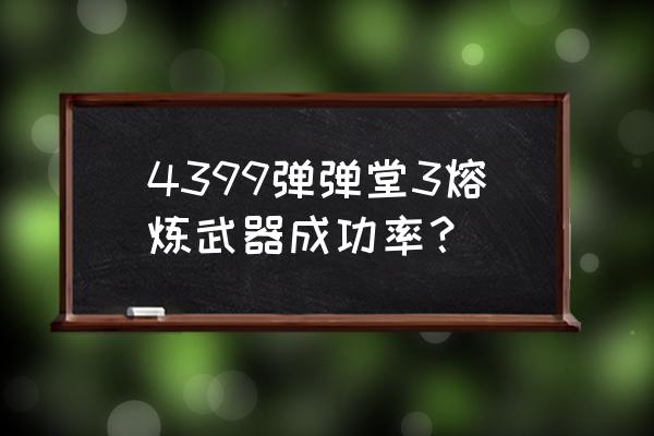 弹弹堂手游蚂蚁和小鸡哪个好 4399弹弹堂3熔炼武器成功率? 弹弹堂手游蚂蚁和小鸡哪个好 4399弹弹堂3熔炼武器成功率?