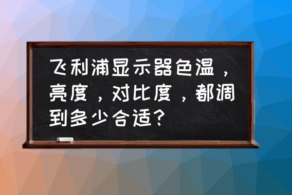 米家飞利浦读写台灯色温怎么调 飞利浦显示器色温，亮度，对比度，都调到多少合适？