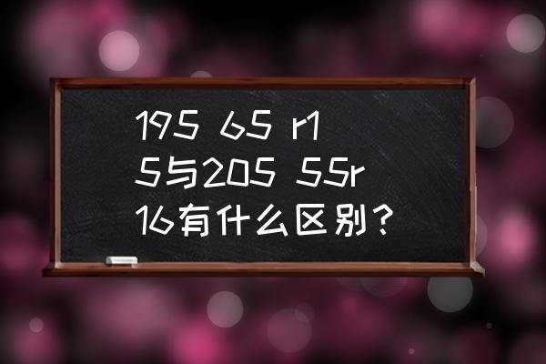 185 60r15和195 55r15的区别 195 65 r15与205 55r16有什么区别? 185 60r15和195 55r15的区别 195 65 r15与205 55r16有什么区别?