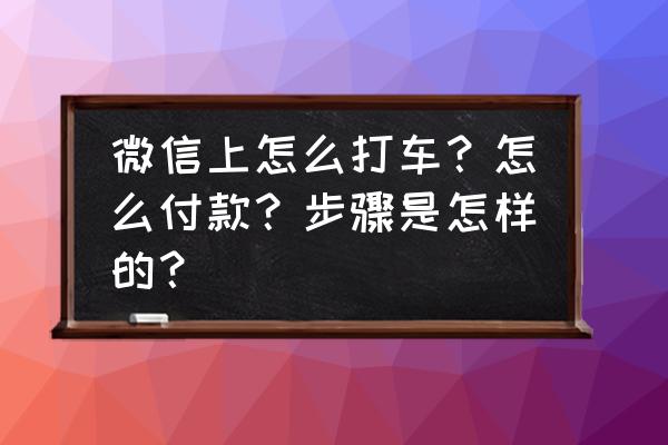 汽车功能付费使用 微信上怎么打车?怎么付款?步骤是怎样的? 汽车功能付费使用 微信上怎么打车?怎么付款?步骤是怎样的?