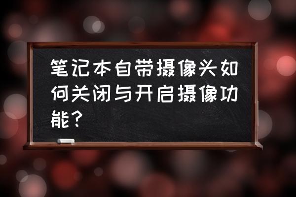 怎么在电脑中打开相机 笔记本自带摄像头如何关闭与开启摄像功能？