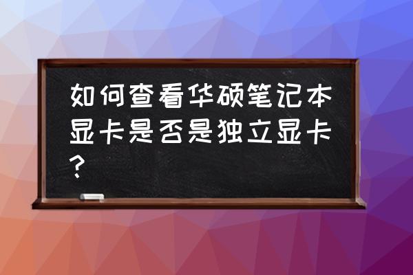 华硕笔记本电脑从哪里能看清配置 如何查看华硕笔记本显卡是否是独立显卡? 华硕笔记本电脑从哪里能看清配置 如何查看华硕笔记本显卡是否是独立显卡?