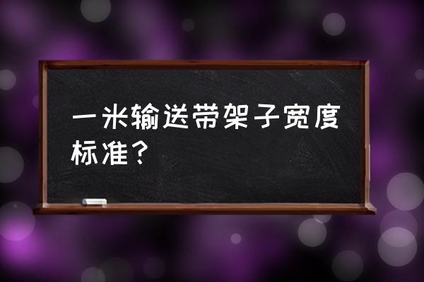 皮带输送机托辊国家标准最新 一米输送带架子宽度标准? 皮带输送机托辊国家标准最新 一米输送带架子宽度标准?