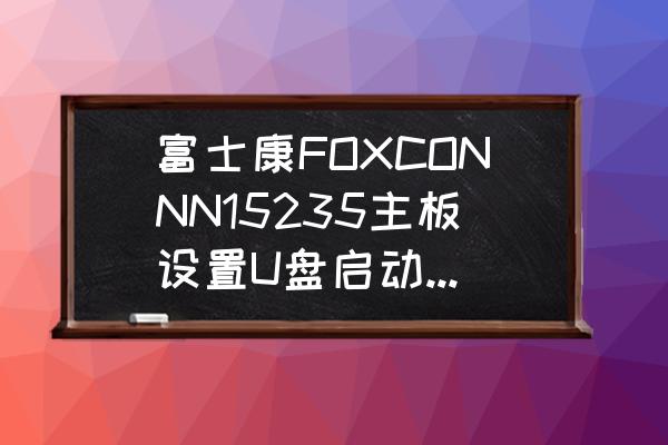 富士康主板安装说明书 富士康FOXCONNN15235主板设置U盘启动后不可以从U盘安装系统？