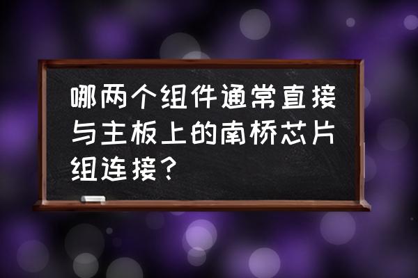 acpi组件怎么删除 哪两个组件通常直接与主板上的南桥芯片组连接? acpi组件怎么删除 哪两个组件通常直接与主板上的南桥芯片组连接?