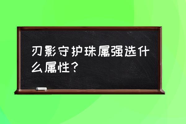刃影活动点数怎么快速刷 刃影守护珠属强选什么属性? 刃影活动点数怎么快速刷 刃影守护珠属强选什么属性?