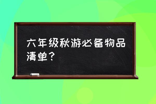 小学生秋游适合去哪里玩 六年级秋游必备物品清单? 小学生秋游适合去哪里玩 六年级秋游必备物品清单?