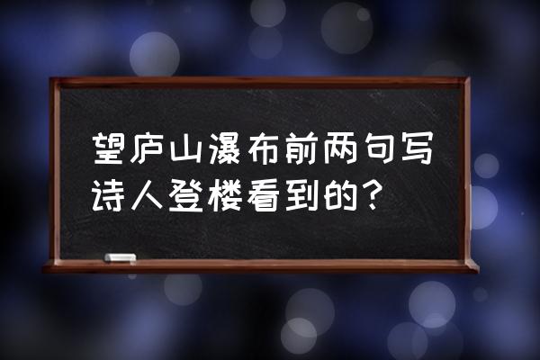 诗人是站在什么地方看庐山瀑布的 望庐山瀑布前两句写诗人登楼看到的? 诗人是站在什么地方看庐山瀑布的 望庐山瀑布前两句写诗人登楼看到的?