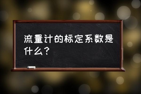气体质量流量计校准方法 流量计的标定系数是什么? 气体质量流量计校准方法 流量计的标定系数是什么?