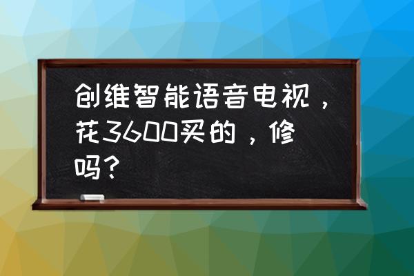 创维电视开不了机维修费大概多少 创维智能语音电视，花3600买的，修吗？