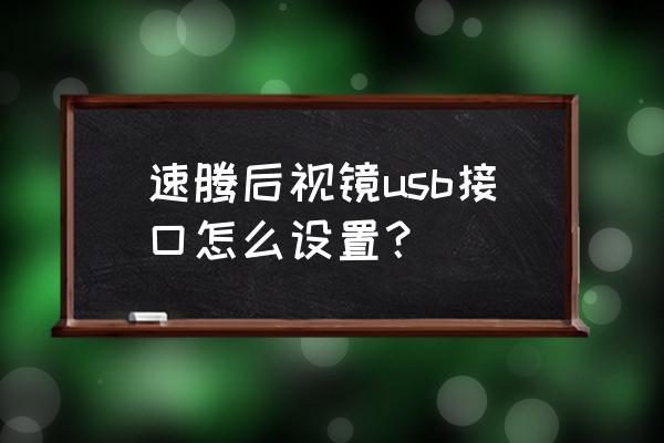 新速腾后视镜顶上的usb接口 速腾后视镜usb接口怎么设置？