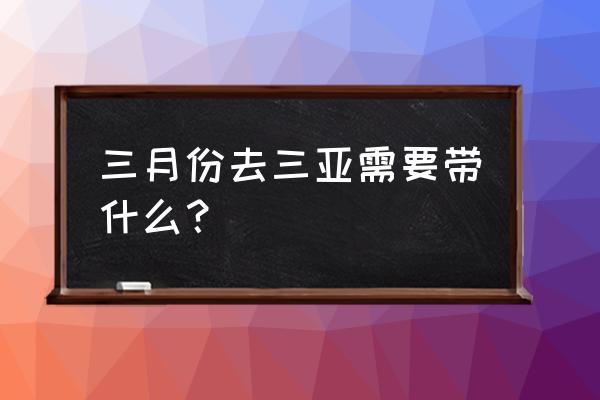 去三亚适合用哪种防晒霜 三月份去三亚需要带什么？