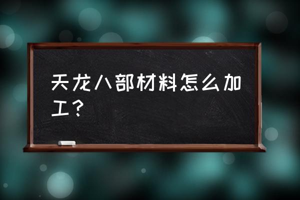 天龙八部烹饪配方一览表 天龙八部材料怎么加工? 天龙八部烹饪配方一览表 天龙八部材料怎么加工?
