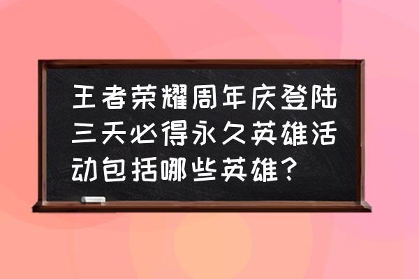 和平精英巧克力甜心套装没有返场 王者荣耀周年庆登陆三天必得永久英雄活动包括哪些英雄? 和平精英巧克力甜心套装没有返场 王者荣耀周年庆登陆三天必得永久英雄活动包括哪些英雄?