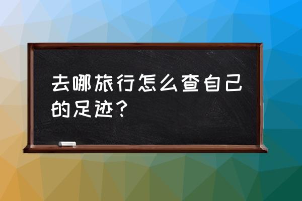 旅游的足迹手抄报简单又好画 去哪旅行怎么查自己的足迹？
