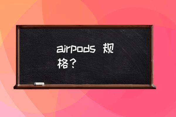 airpods各个型号的尺寸 airpods 规格? airpods各个型号的尺寸 airpods 规格?
