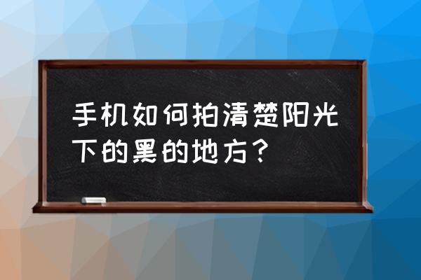手机怎么拍夜景光绘效果 手机如何拍清楚阳光下的黑的地方? 手机怎么拍夜景光绘效果 手机如何拍清楚阳光下的黑的地方?