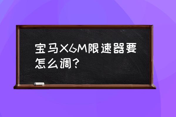 宝马x6最新款改装方案 宝马X6M限速器要怎么调? 宝马x6最新款改装方案 宝马X6M限速器要怎么调?