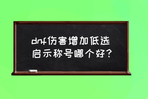 地下城与勇士95称号排行 dnf伤害增加低选启示称号哪个好? 地下城与勇士95称号排行 dnf伤害增加低选启示称号哪个好?