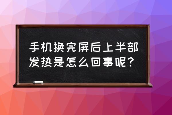 手机上部发热下部不发热怎么办 手机换完屏后上半部发热是怎么回事呢？