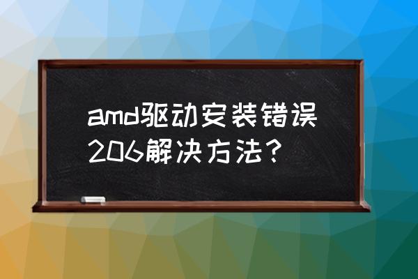 安装amd驱动失败怎么解决 amd驱动安装错误206解决方法? 安装amd驱动失败怎么解决 amd驱动安装错误206解决方法?