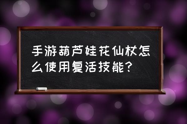 葫芦娃手游最新法宝 手游葫芦娃花仙杖怎么使用复活技能? 葫芦娃手游最新法宝 手游葫芦娃花仙杖怎么使用复活技能?