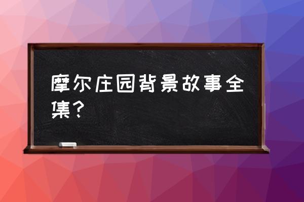 摩尔庄园手游植物图 摩尔庄园背景故事全集? 摩尔庄园手游植物图 摩尔庄园背景故事全集?