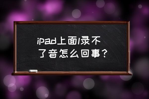 ipad没有屏幕录制怎么办 ipad上面l录不了音怎么回事？