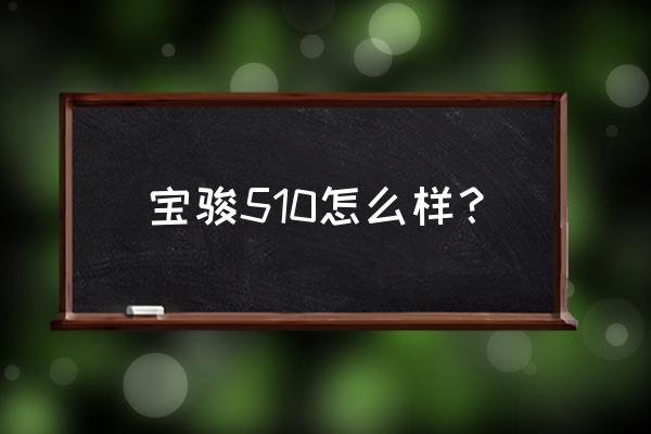宝骏510发动机怎么样耐用吗 宝骏510怎么样？