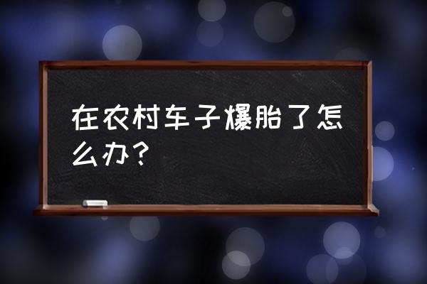 解决汽车爆胎问题的方法 在农村车子爆胎了怎么办? 解决汽车爆胎问题的方法 在农村车子爆胎了怎么办?