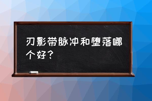 dnf堕落的遗影怎么去除 刃影带脉冲和堕落哪个好? dnf堕落的遗影怎么去除 刃影带脉冲和堕落哪个好?
