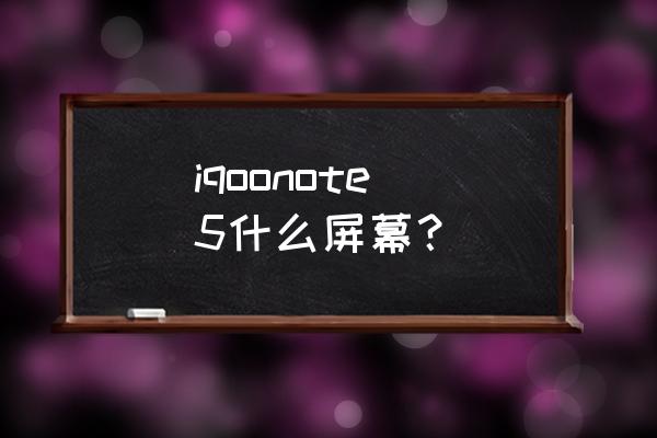 红米note5用什么牌子屏 iqoonote 5什么屏幕？