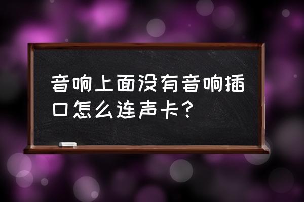 声卡怎么连接音响和音箱 音响上面没有音响插口怎么连声卡? 声卡怎么连接音响和音箱 音响上面没有音响插口怎么连声卡?