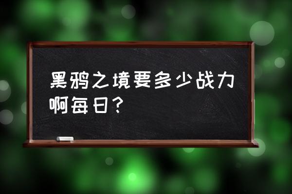 地下城与勇士黑鸦之境每日怎么进 黑鸦之境要多少战力啊每日? 地下城与勇士黑鸦之境每日怎么进 黑鸦之境要多少战力啊每日?