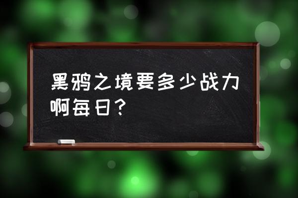 地下城与勇士黑鸦之境每日怎么进 黑鸦之境要多少战力啊每日？