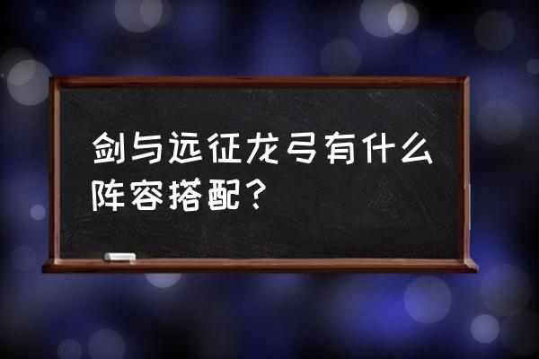剑与远征红色专属装备 剑与远征龙弓有什么阵容搭配? 剑与远征红色专属装备 剑与远征龙弓有什么阵容搭配?