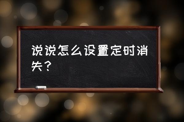qq发表了定时说说怎么删除 说说怎么设置定时消失？