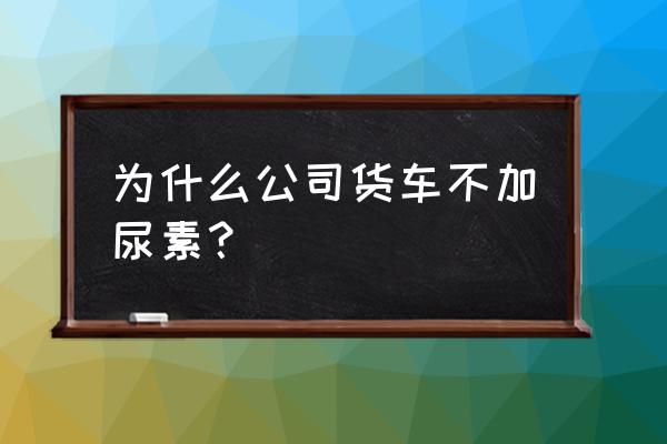 货车屏蔽尿素会不会影响发动机 为什么公司货车不加尿素？