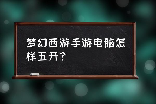 电脑如何多开手游梦幻西游 梦幻西游手游电脑怎样五开？