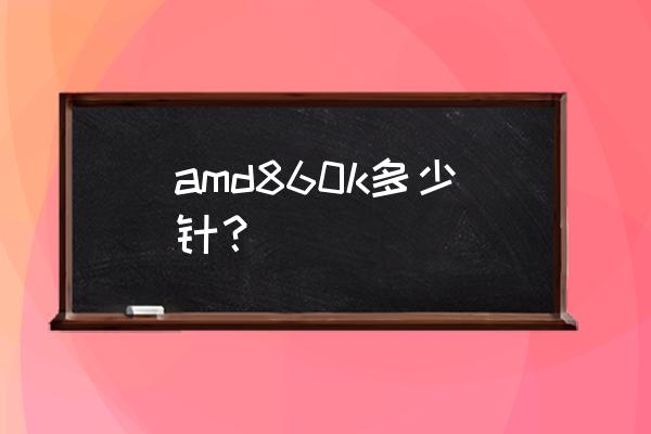 x4860k上市时间 amd860k多少针? x4860k上市时间 amd860k多少针?