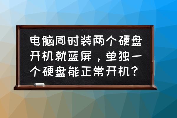 电脑加多一个硬盘如何和电脑连接 电脑同时装两个硬盘开机就蓝屏,单独一个硬盘能正常开机? 电脑加多一个硬盘如何和电脑连接 电脑同时装两个硬盘开机就蓝屏,单独一个硬盘能正常开机?