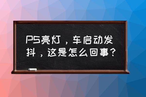 ps怎么开灯效果最好 PS亮灯,车启动发抖,这是怎么回事? ps怎么开灯效果最好 PS亮灯,车启动发抖,这是怎么回事?