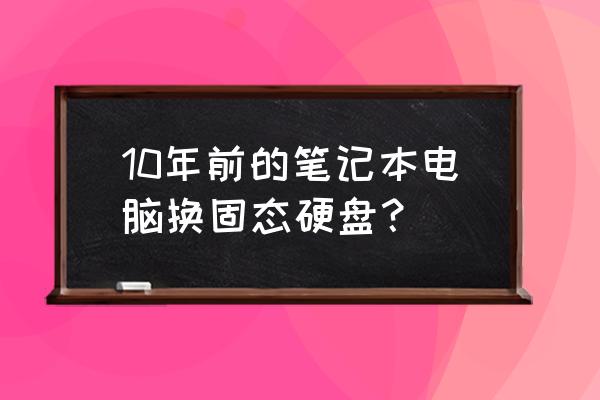 台式电脑换硬盘的教程 10年前的笔记本电脑换固态硬盘? 台式电脑换硬盘的教程 10年前的笔记本电脑换固态硬盘?