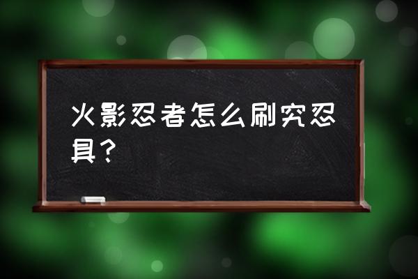 火影忍者团队副本怎么拿奖励 火影忍者怎么刷究忍具？