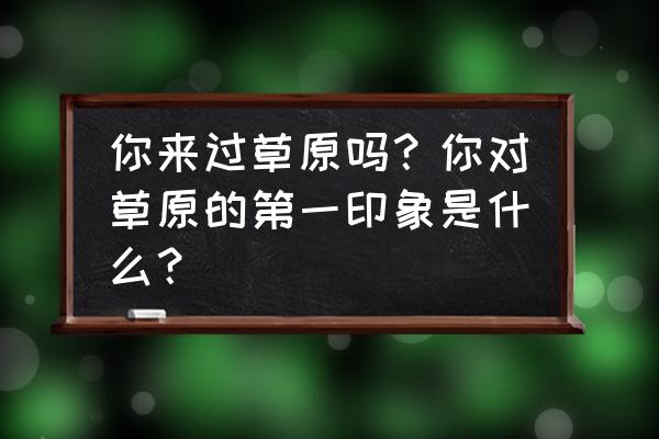 美丽家乡草原主题画 你来过草原吗？你对草原的第一印象是什么？