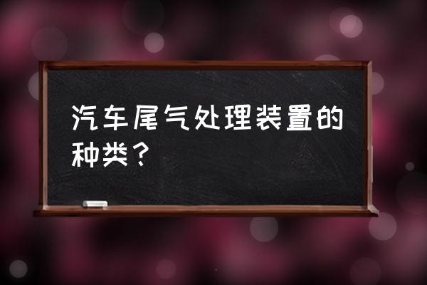 化学实验尾气处理装置是什么样的 汽车尾气处理装置的种类？