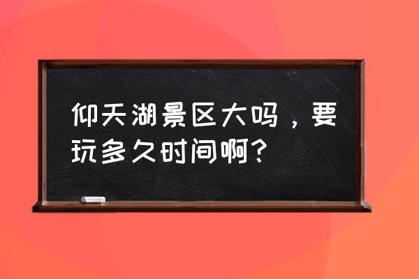 仰天湖农家乐等推荐 仰天湖景区大吗,要玩多久时间啊? 仰天湖农家乐等推荐 仰天湖景区大吗,要玩多久时间啊?