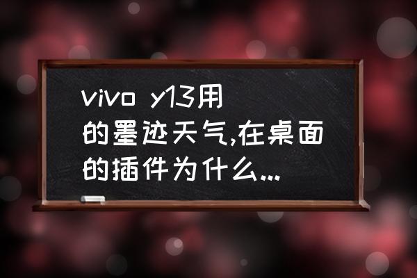 墨迹天气日期怎么不会自动更新 vivo y13用的墨迹天气,在桌面的插件为什么不能自动更新时间? 墨迹天气日期怎么不会自动更新 vivo y13用的墨迹天气,在桌面的插件为什么不能自动更新时间?