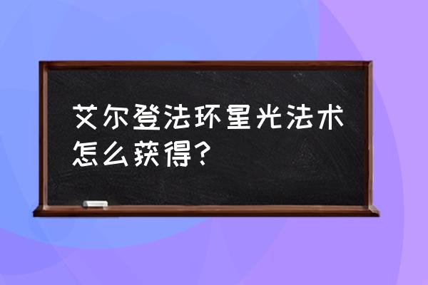 艾尔登法环驿站瑟濂不见了 艾尔登法环星光法术怎么获得？